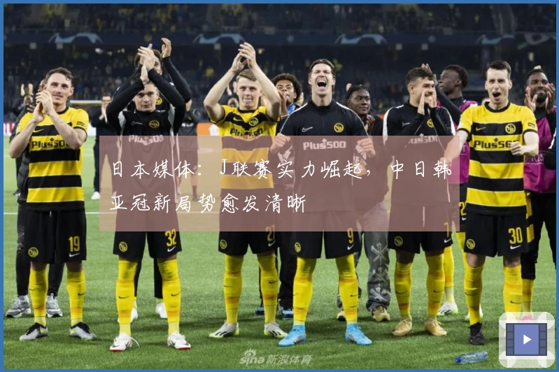 日本媒体：J联赛实力崛起，中日韩亚冠新局势愈发清晰