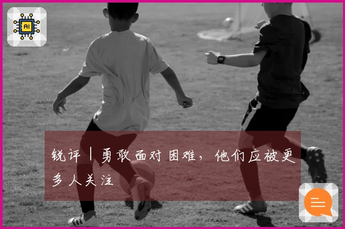 锐评｜勇敢面对困难，他们应被更多人关注