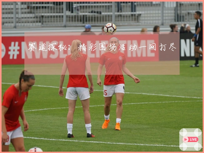 赛道探秘：精彩围场活动一网打尽