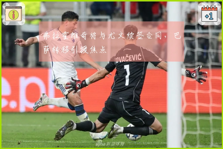 弗拉霍维奇将与尤文续签合同，巴萨转移引援焦点