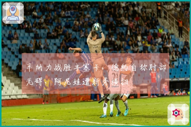 辛纳力战胜丰塞卡，德约自称肘部无碍，阿尼娃遭新秀横扫