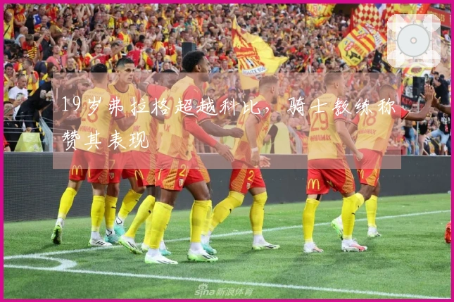 19岁弗拉格超越科比，骑士教练称赞其表现