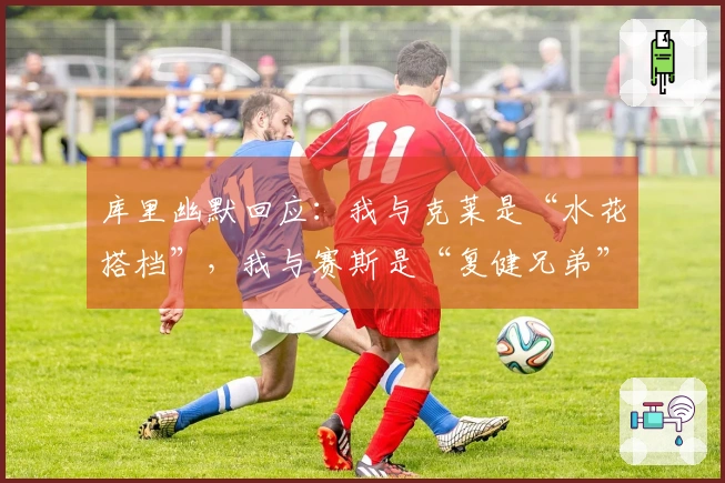 库里幽默回应：我与克莱是“水花搭档”，我与赛斯是“复健兄弟”